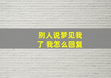 别人说梦见我了 我怎么回复